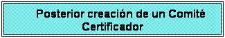 Cuadro de texto: Posterior creaci�n de un Comit� Certificador
&nbsp;
