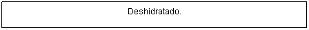 Cuadro de texto: Deshidratado.
(Material seco 8 a 11% de humedad)
