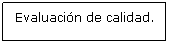 Cuadro de texto: Evaluaci�n de calidad.
