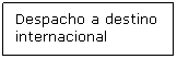 Cuadro de texto: Despacho a destino internacional
